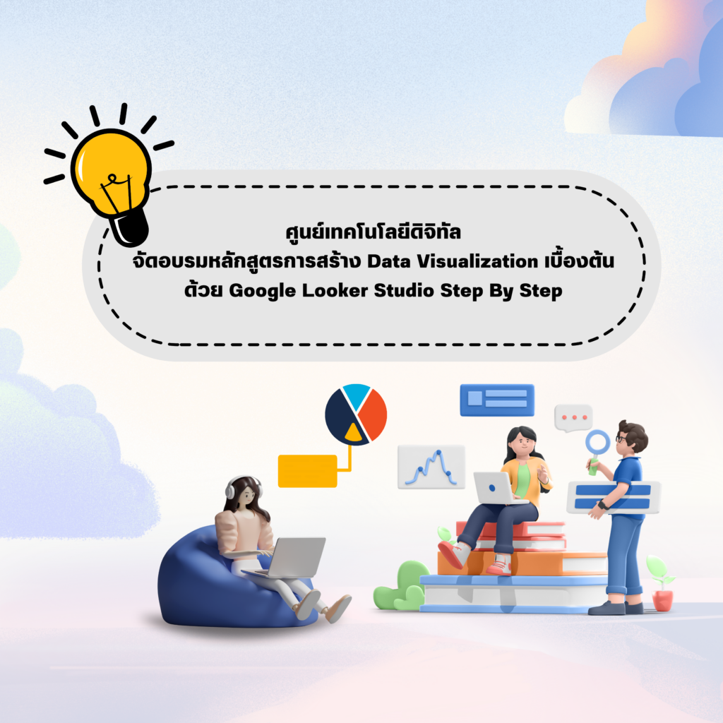 ศูนย์เทคโนโลยีดิจิทัลจัดอบรมหลักสูตรการสร้าง Data Visualization เบื้องต้นด้วย Google Looker Studio Step By Step